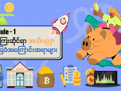 Module – 1 ငွေကြေးဆိုင်ရာ အသိပညာ အခြေခံအကြောင်းအရာများ (Free)