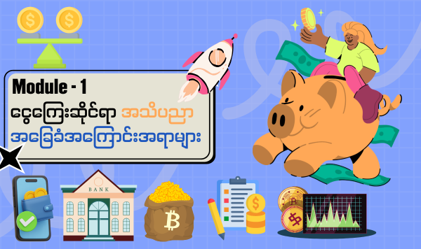 Module – 1 ငွေကြေးဆိုင်ရာ အသိပညာ အခြေခံအကြောင်းအရာများ (Free)